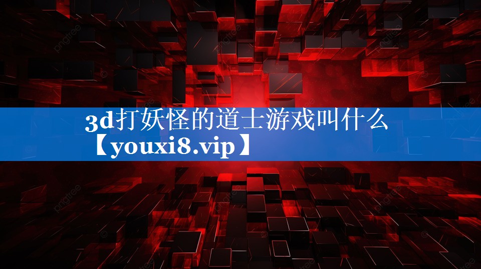 3d打妖怪的道士游戏叫什么