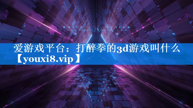 打醉拳的3d游戏叫什么