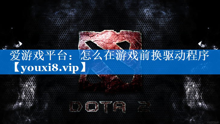 怎么在游戏前换驱动程序 怎么在游戏前换驱动程序