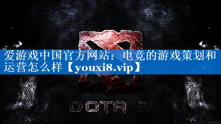 电竞的游戏策划和运营怎么样 电竞的游戏策划和运营怎么样