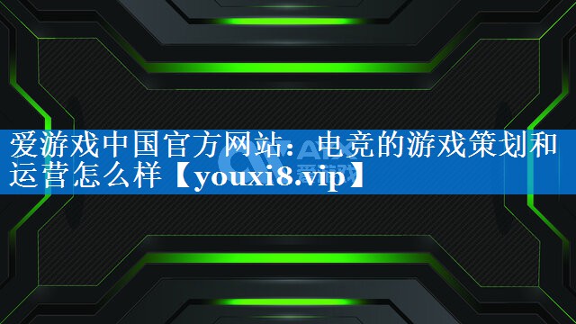 电竞的游戏策划和运营怎么样 电竞的游戏策划和运营怎么样