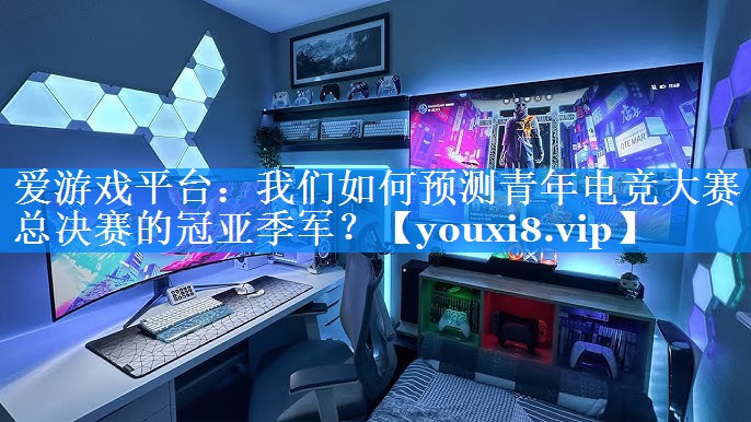 我们如何预测青年电竞大赛总决赛的冠亚季军? 我们如何预测青年电竞大赛总决赛的冠亚季军?