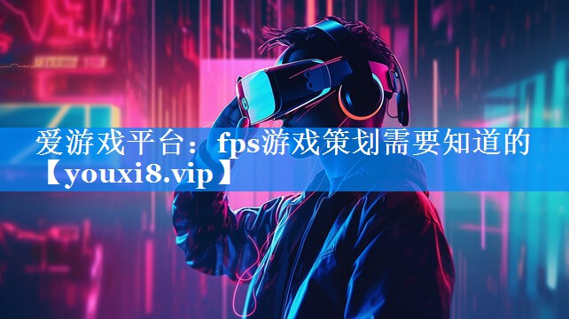fps游戏策划需要知道的 fps游戏策划需要知道的