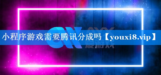 小程序游戏需要腾讯分成吗 小程序游戏需要腾讯分成吗