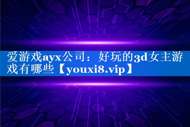 好玩的3d女主游戏有哪些 好玩的3d女主游戏有哪些
