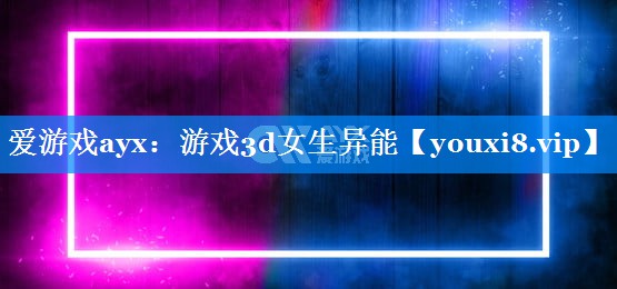 游戏3d女生异能 游戏3d女生异能