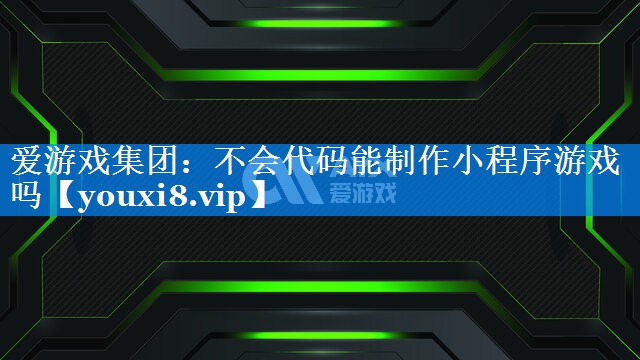 不会代码能制作小程序游戏吗 不会代码能制作小程序游戏吗