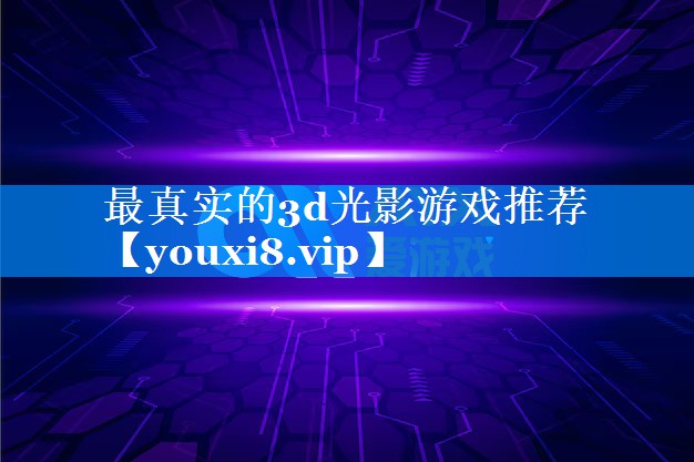 最真实的3d光影游戏推荐 最真实的3d光影游戏推荐